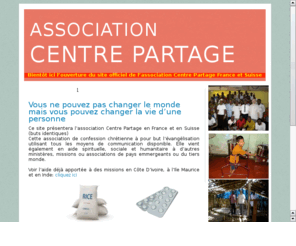 centrepartage.com: Association Centre Partage France
L'Association Centre Partage France a pour but d'aider l'Association d'Aide Sociale du Ministere Allan Rich en Inde. Nous avons un orphelinat avec un systeme de parrainage, un home pour veuves a qui nous offrons chaque mois du riz et de l'huile, un h