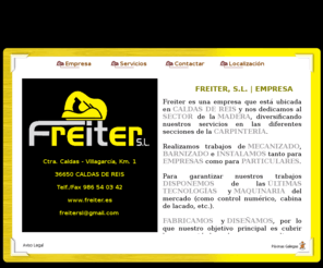 freiter.es: FREITER, S.L.
Freiter es una empresa que trabaja con la madera en los diferentes sectores de la carpintería, mecanizados, barnizados, armarios, control numérico, etc.