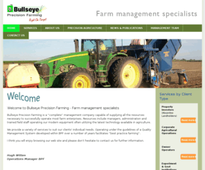 bullseyeprecisionfarming.com: Bullseye Precision Farming - Home
Bullseye Precision Farming is a “complete” management company capable of supplying all the resources necessary to successfully operate most farm enterprises. Resources include managers, administration and trained field staff operating our modern equipment often utilizing the latest technology available in agriculture. 
, Bullseye Precision Farming is a “complete” management company capable of supplying all the resources necessary to successfully operate most farm enterprises. Resources include managers, administration and trained field staff operating our modern equipment often utilizing the latest technology available in agriculture. 
