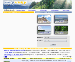 wakacjewczasy.pl: Udane wakacje i wczasy w Polsce! - Ciekawe i tanie oferty turystyczne.
Chcesz spędzić udane wakacje lub wczasy w Polsce? Gdzie na wypoczynek! Szybka i prosta wyszukiwarka, tanie oferty turystyczne i miejsca na noclegi.