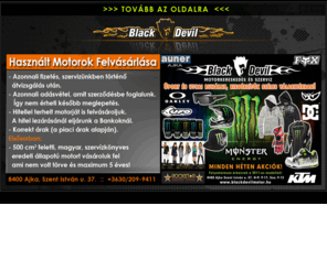 blackdevilmotor.hu: Black Devil Motorkereskedés :: Használt motorok felvásárlása :: Ajka :: Veszprém :: FOX Monster Keeway Suzuki Vespa Motowell Piaggio Aprilia robogó motor
Black Devil motorkereskedés és szerviz Ajkán, keeway, suzuki, honda motor vespa, gilera, piaggio, motowell viszonteladó. Felszerelések, kiegészítők, robogó, motor.