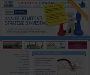 tarantofinanzaforum.it: Taranto Finanza Forum
Il Taranto Finanza Forum, che nel 2010 celebra la sua Quarta Edizione, è diventato l'appuntamento di settore più esclusivo del centro-sud Italia. L'evento nel quale esperti di economia e finanza si confrontano a tutto campo sui nuovi scenari e sul futuro dei mercati. Un elevato momento tecnico capace di coniugare l'operatività in tempo reale su tutte le piazze del mondo e il parere autorevole dei più accreditati economisti italiani e internazionali. Esserci, vuol dire avere la possibilità di analizzare a tutto campo gli scenari della micro e macro-economia: dalle prospettive immediate del territorio fino ai grandi risvolti che la crisi sta creando nella fisionomia mondiale. Probabilmente, dopo questa fase, nulla sarà più come prima. Ecco perché il Taranto Finanza Forum, ancora più ricco di eventi e denso di iniziative collegate, diventa un grande momento di paragone fra le esperienze attuali e quelle future.