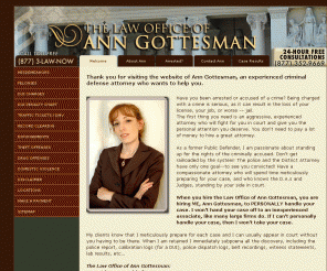 anngottesmanlaw.com: Accused of a crime? Call attorney Gottesman for a free
  consultation and case evaluation :: Attorney Gottesman is an
  Experienced, Aggressive, and Compassionate Criminal Defense
  Attorney Serving Riverside, Los Angeles, and San Bernardino
  Counties :: Felonies, Misdemeanors, and DUI cases handled
  regularly.
