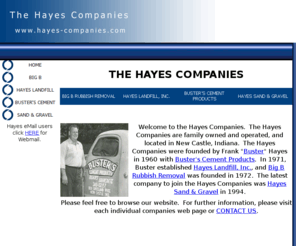 hayes-companies.com: The Hayes Companies - HOME
Website of the Hayes Companies, located in New Castle, Indiana.  Here you will find information on Big B Rubbish Removal, Hayes Landfill, Inc., Buster's Cement Products, and Hayes Sand & Gravel.