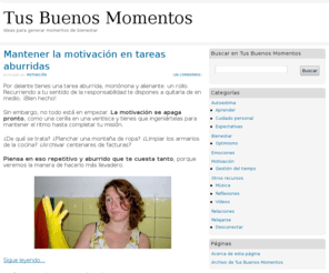 tusbuenosmomentos.com: Tus Buenos Momentos
Ideas para generar momentos de bienestar. Hablamos sobre motivación, autoestima y cómo afrontar la vida con optimismo, provocando cuantos momentos felices estén a nuestro alcance.