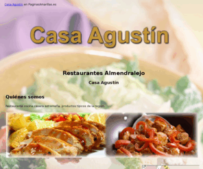 casaagustin.net: Restaurantes Almendralejo. Casa Agustín
Somos un restaurante de cocina casera extremeña. Realizamos platos con productos frescos y cuidadosamente seleccionados. Venga y disfrute de una excelente comida.