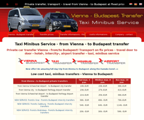 viennabudapest.hu: Taxi Minibus Service - from Vienna - to Budapest Transfer
Private car transfer Vienna - from/to Budapest! Transport on fix prices – travel door to door - hotel-, intercity-, airport transfer - taxi, minibus service 