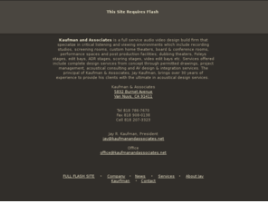 kaufmanandassociates.net: Kaufman and Associates
Kaufman & Associates specialize in the design, project mgmt & installation of critical listening & viewing environments including recording studios & post facilities.