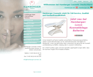 hambergercosmetic.de: Hamberger KOSMETIKBEDARF, Ausstattung für KOSMETIKSALONS, FUSSPFLEGER, HOTELLERIE
Hamberger Cosmetic der preiswerte Onlineshop für KOSMETIKBEDARF. Geräte und Einrichtung für Kosmetiksalons, Kabinenlösungen. Sonderangebote und Dauertiefpreise für Fußpflege, FUSSPFLEGE, DEPILATION, WAXING, WACHS, KOSMETIKLIEGEN, MASSAGETISCHE, DAMPFGERÄTE, FUSSPFLEGEGERÄTE, GERÄTEWAGEN, ARBEITSHOCKER, ARBEITSSTÜHLE uvm.