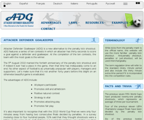 theadgalternative.com: Attacker Defender Goalkeeper – An Alternative to the Penalty Shootout
Attacker Defender Goalkeeper (ADG) is a new alternative to the penalty kick shootout. ADG features a series of ten contests, in which an attacker has thirty seconds to score a goal against a defender and goalkeeper. At the completion of the ten contests, the team with the most goals is the winner.