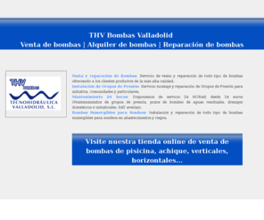 bombasvalladolid.com: Bombas Valladolid | Venta, Alquiler y Reparación de bombas en Valladolid
Venta y reparación de bombas hidráulicas
Alquiler de bombas
Instalación de riegos automáticos de jardines 
Equipos de presión domésticos e industriales
Grupos contraincendios domésticos e industriales
Abastecimientos de agua, potabilizadoras y depuradoras
Mantenimiento de BOMBAS y EQUIPOS DE PRESIÓN 24 horas