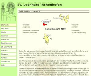 pfarrei-inchenhofen.de: Pfarrei Inchenhofen
Homepage der Pfarrei Inchenhofen mit Infos über den Heiligen Leonhard, die Wallfahrt und den Leonhardiritt, aber auch mit Rückblick und einer kurzen Chronik der Großereignisse, mit aktuellen Veranstaltungen wie Wallfahrten oder sonstige Termine. Auch ein Überblick über die Kirchen und Kappellen der Pfarrei, die Gruppen und Institutionen, die die Gemeinde am Leben erhalten, wie Kindergarten, Bücherei, Museum, und auch Gremien wie Pfarrgemeinderat und Kirchenverwaltung sowie den Frauenbund, wird gegeben.