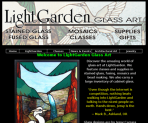 lightgarden.net: LightGarden Glass Art - Stained Glass Art, Supplies and Classes
LightGarden Glass Art featuring stained glass art, supplies and classes -- Jessy Carrara