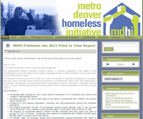 mdhi.org: Metro Denver Homeless Initiative
Coalition working with homeless assistance agencies in the seven-county Denver metropolitan area to coordinate the delivery of housing and services to homeless families, individuals, youth and persons with disabilities. The seven participating counties include Adams, Arapahoe, Boulder, Broomfield, Denver, Douglas, and Jefferson. MDHI is governed by a Board of Directors with 25 members representing homeless service providers, government agencies, business community and consumers.