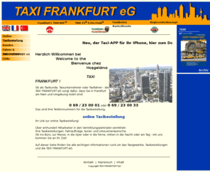 metro-mobil.com: TAXI FRANKFURT eG - 23 00 01 und 25 00 01 Ihre Taxirufnummern in Frankfurt
Bestellen Sie Ihr Taxi in Frankfurt oder informieren Sie sich über das Diensteistungsgewerbe Taxi in Frankfurt am Main und der Region