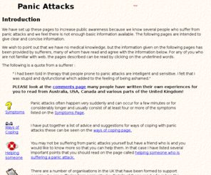 panic-attacks.com: Panic Attacks
This site contains help and information on panic attacks 
including a experiences and life stories message page.