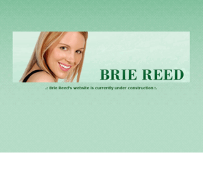 briereed.com: .: Brie Reed's website is currently under construction :.
The official website of Brie Reed: An Australian born, passionate worship leader, songwriter, author and speaker who holds a deep desire to reach people for Christ in a real and relevant way.