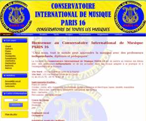 conservatoireparis16.com: Conservatoire International de Musique PARIS 16 - Accueil
Le Conservatoire de toutes les Musiques, tous styles, tous âges, tous niveaux. La vocation du Conservatoire International de Musique PARIS 16 est de mettre en relation des élèves avec des professeurs indépendants, et de les accueillir dans des locaux adaptés à la pratique et à l'enseignement de la musique.