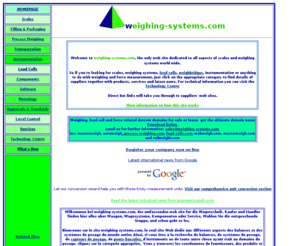 force-transducers.com: Weighing and Scales directory
Weighing-systems provides listings of weighing and scale companies, load cell producers and instrumentation. The Technology centre gives infomation on weighing applications, approval bodies and unit conversion. 