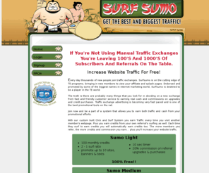 surfsumo.com: Get The Best And The Biggest Traffic!
Surf Sumo is a state of the art traffic exchange that delivers pulse pounding, mind blowing free traffic to your websites. Earn money on referrals!
