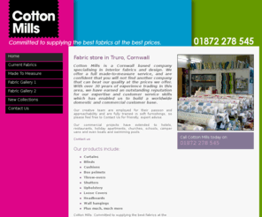 cotton-mills.co.uk: Fabrics – Truro | Cotton Mills
Cotton Mills – 28 years experience in fabric industry. Fabric store specialising in great designs, curtains, blinds etc in Truro, Cornwall.  Unbeatable prices.