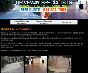raleighdrivewayspecialists.com: Driveway Specialists - Raleigh Driveway Specialists
Raleigh Driveway Specialists is the best source for concrete driveways, patios and sidewalks. Specializing in stamped concrete,custom driveways, driveway repair, replacement and removal.
