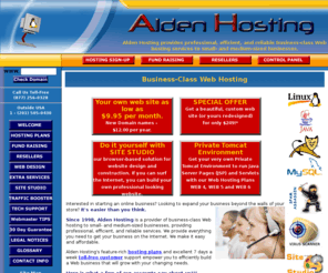 aldenwebhosting.com: Web Hosting
Discount Web Hosting, low cost Website hosting, cheap web site hosting featuring PHP,MySQL,PERL,servlets,Java,JSP,Tomcat
Alden Hosting is a provider of business-class Web hosting to small- and medium-sized businesses, providing professional, efficient, and reliable website hosting services. Our feature-rich web page hosting plans and excellent toll-free customer support empower you to efficiently build a Web business that will grow with your changing needs. We provide everything you need to get your business on the Internet. We make it easy and affordable.  