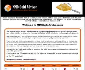 mmogoldadvisor.com: Review Sellers: Wow Gold | DAOC Plat | FFXI Gil | GW Gold | SWG Credits | L2 Adena
Reviews of MMORPG currency sellers to buy wow gold, daoc plat, ffxi gil, guildwars gold, lineage2 adena, DDO plat and more.