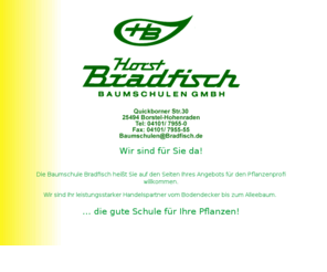 bradfisch.com: Startseite Horst Bradfisch Baumschulen GmbH
Baumschule, Horst Bradfisch Baumschulen GmbH  - Die gute Schule für Ihre Pflanzen! Alleebäume   Containerpflanzen