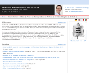 animalexperiments.ch: Verein zur Abschaffung der Tierversuche
Der Verein strebt die Abschaffung sämtlicher Tierversuche an und klärt die Bevölkerung über die Misserfolge, die Gefahren und die Nutzlosigkeit von Tierversuchen auf.