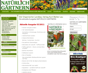 natuerlich-gaertnern.de: OLV Organischer Landbau Verlag Kurt Walter Lau
OLV Organischer Landbau Verlag Kurt Walter Lau. Hobbygarten und der Gartenselbstversorgung. Außerdem beinhaltet das Verlagsprogramm die Themenkreise Humus- und Kompostwirtschaft, Bodenmikrobiologie, Pflanzenernährung, Permakultur und Ökologischer Landbau in der Subsistenzwirtschaft. Neben seinem Buchprogramm gibt der Verlag auch das Biogarten-Magazin NATÜRLICH GÄRTNERN heraus.