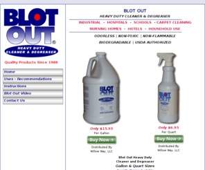 blotout.net: Blot Out | Heavy Duty Cleaner | Degreaser | Spot Remover
Blot Out Heavy Duty Cleaner/Degreaser/Spot Remover is oderless, non toxic, non flammable, biodgradable and USDA Authorized.