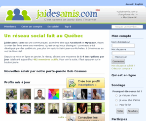 jaidesamis.com: Accueil - jaidesamis
jaidesamis.com est un réseau social fait au Québec, pas plus loin qu'ici à Saint-Jean-sur-Richelieu, à 20 minutes au sud de Montréal. La communauté compte déja plus de 300 membres dans la région.