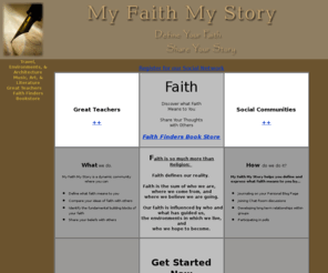 myfaithmystory.com: My Faith My Story - Welcome
Online and local faith based learning communities to examine the relationship between faith and personal growth, history, education, psychology, world affairs, nutrition, art, etc.  What are your ideas?