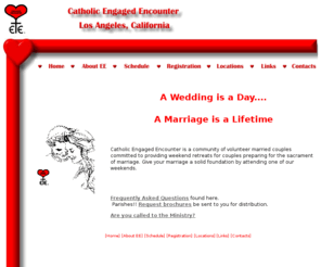 ceeofla.org: Catholic Engaged Encounter, Los Angeles A Wedding is A Day, A Marriage is a Lifetime
Catholic Engaged Encounter Los Angeles, Ca offers marriage preparation for 
catholic and non-catholic engaged couples in the Los Angeles area.  A wedding is a day...a marriage is a lifetime