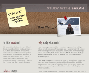 studywithsarah.com: Study with Sarah
Experienced tutor in Braeside, Calgary offering Math, Science, English, Social Studies, Biology, Physics, Chemistry, French, ESL; High School or Elementary.