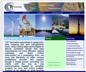 ttgeomatics.com: T&T Geomatics - Home
GIS data collection, GIS data processing, and GIS data production for all aspects of your project from digitizing to customized databases to 3D mapping and web mapping.