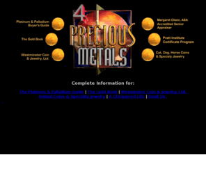 4preciousmetals.com: 4 Precious Metals
Complete information on The Gold Book and The Platinum & Palladium Buyer's Guide Book, and Westminster Coin & Jewelry - Gold, Silver, Platinum and Palladium.