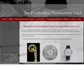 joshoubraken.com: Home - Jos Houbraken Restaurator v.o.f.
Homepage of Jos Houbraken Restaurator v.o.f., an internationally working company in The Netherlands specialized in restoring and conserving all kinds of enamel, including Limoges plaques and clock and watch dials.