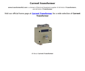 transformerltd.com: Current Transformer,Split Core Current Transformer manufacturer
current transformer,voltage transformer,split core current transformer,potential transformer,tension transformer,instrument transformer,Insulation piercing connector's manufacturer,A current transformer is a type of transformer that is usually placed in the main circuit to step down a high current circuit to drive 
a low current device.