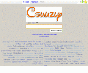 csuuzly.com: Csuuzly - Mp3 és videó kereső
Magyar zene (mp3, wma, ogg, flac, wav) és videó kereső, nagyon pontos keresővel, és statisztikákkal, trendekkel. Tudd meg mások mit keresnek, és melyek a legnépszerűbb videók. Több, mint zene és videó kereső.