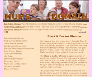 mumsdomain.com: Mums Domain | Moms | Real Mums - Black & Decker Blender
Black & Decker make one of the best light-weight heavy duty blenders available on the market today. Using their famous "power-tool" technology into kitchen appliances gives all cooks 'the grunt' they need.