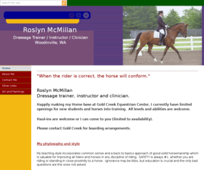 roslynmcmillan.com: Woodinville dressage instructor - Roslyn McMillan
Roslyn McMillan, dressage instructor, clinician and trainer at Gold Creek Equestrian Center in Woodinville, WA.  Accepting new clients of all levels.