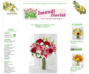 imondiflorists.com: Imondi, C. & Son Florists & Ghses. - Pawtucket, RI, 02860 - Delivering Fresh Flowers and Gifts
Imondi, C. & Son Florists & Ghses. - Pawtucket, RI, 02860 Flower and gift ordering locally to Pawtucket, RI, Central Falls, RI, Lincoln, RI, Providence, RI, Valley Falls, RI or worldwide via our international delivery. Buy flowers online for same day and next day local florist delivery.