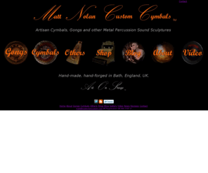 mattnolancustom.com: Matt Nolan Custom Cymbals, Gongs and other Metal Percussion Sound Sculptures - main navigation page
The website of British Independent Cymbal and Gong maker Matt Nolan