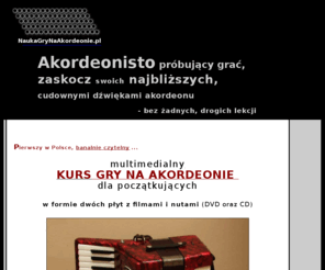 naukagrynaakordeonie.pl: Nauka gry na akordeonie :: Akordeon :: Bez nauczyciela we własnym domu
Skuteczna nauka gry na akordeonie - od zupełnych podstaw. Opanuj akordeon do perfekcji. Gra na akordeonie jest bardzo prosta. Zdobądź filmy DVD do nauki oraz nuty na akordeon, przeboje biesiadne - nauka na akordeonie