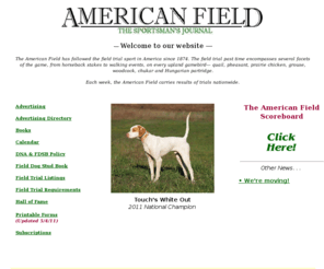 americanfield.org: American Field Sporting Dog & Field Trial News
The American Field is the oldest continuously published sporting dog journal in the United States, dating from 1874, covering field trials and their results, and also provides the oldest purebred dog registry and pedigree service.