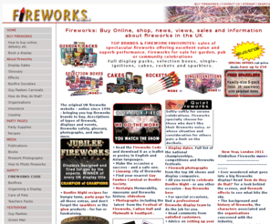 fireworks.co.uk: FIREWORKS.co.uk - buy fireworks online - top brands,   fireworks safety, firework displays, firework photographs, etc
Fireworks: the original UK fireworks site. Buy top brand fireworks, descriptions of types of firework, displays and events, fireworks safety, glossary, photographs,  etc.