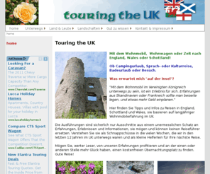 touringtheuk.co.uk: Touring the UK - Nach Grossbritannien im Wohnmobil / Camper
Touring the UK, Tipps, Tricks, Anregungen und Auskünfte für den Wohnmobil und Camping Touristen auf der Britischen Insel, Fähre, Verkehr, Übernachtungsmöglichkeiten