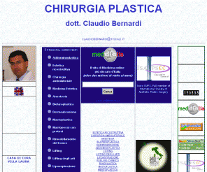 claudiobernardi.it: Rinoplastica,addominoplastica,lifting del viso,mastoplastica,protesi seno,otoplastica,liposuzione,blefaroplastica - Dott. Claudio Bernardi
Attualità sui principali interventi di Chirurgia Plastica Estetica illustrati dal dott. Claudio Bernardi, chirurgo estetico di scuola brasiliana con ventennale esperienza nel rimodellamento del viso e del corpo. Aree di intervento: rinoplastica, otoplastica, blefaroplastica, lifting del viso e del collo, addominoplastica, mastoplastica, ginecomastia, chirurgia plastica dell’obesità, liposuzione, lifting degli arti. Trattamenti integrati di medicina estetica.